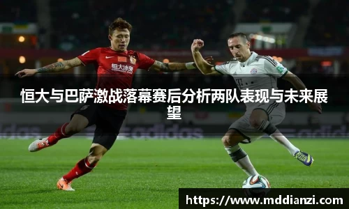 恒大与巴萨激战落幕赛后分析两队表现与未来展望